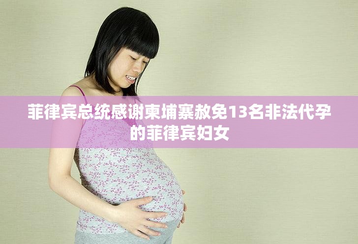 菲律宾总统感谢柬埔寨赦免13名非法代孕的菲律宾妇女